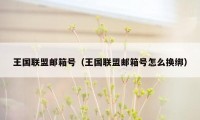 王国联盟邮箱号（王国联盟邮箱号怎么换绑）