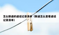 怎么联通的通话记录清单（联通怎么查看通话记录清单）