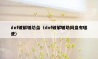 dnf破解辅助盘（dnf破解辅助网盘有哪些）