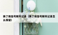 换了微信号聊天记录(换了微信号聊天记录怎么保留)
