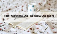 下载好友漫游聊天记录(漫游聊天记录怎么找)