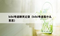 bibi粤语聊天记录（bibi粤语是什么意思）