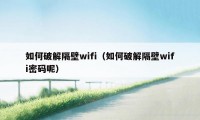 如何破解隔壁wifi（如何破解隔壁wifi密码呢）