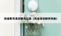 淘宝账号清空聊天记录(淘宝清空聊天列表)