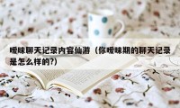 暧昧聊天记录内容仙游（你暧昧期的聊天记录是怎么样的?）