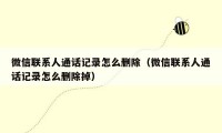 微信联系人通话记录怎么删除（微信联系人通话记录怎么删除掉）