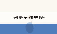 pp邮箱b（pp邮箱号码多少）