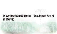 怎么判断对方邮箱类别呢(怎么判断对方有没有读邮件)