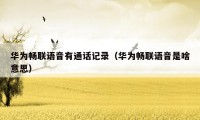 华为畅联语音有通话记录(华为畅联语音是啥意思)