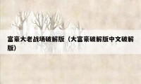 富豪大老战场破解版（大富豪破解版中文破解版）