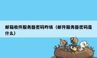 邮箱收件服务器密码咋填（邮件服务器密码是什么）