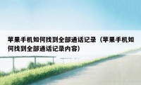 苹果手机如何找到全部通话记录(苹果手机如何找到全部通话记录内容)