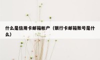 什么是信用卡邮箱帐户（银行卡邮箱账号是什么）