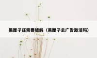 黑匣子还需要破解（黑匣子去广告激活码）