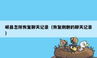 岷县怎样恢复聊天记录(恢复刚删的聊天记录)