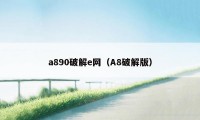 a890破解e网（A8破解版）