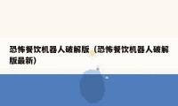 恐怖餐饮机器人破解版(恐怖餐饮机器人破解版最新)