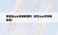 相遇加app有破解版吗（遇见app官网破解版）