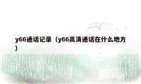 y66通话记录（y66高清通话在什么地方）