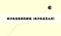 南沙执信收简历邮箱(南沙执信怎么样)