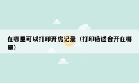 在哪里可以打印开房记录(打印店适合开在哪里)