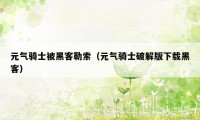 元气骑士被黑客勒索(元气骑士破解版下载黑客)