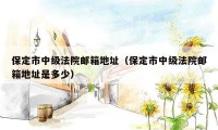 保定市中级法院邮箱地址（保定市中级法院邮箱地址是多少）