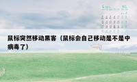 鼠标突然移动黑客(鼠标会自己移动是不是中病毒了)