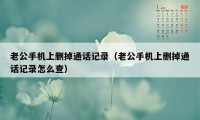 老公手机上删掉通话记录（老公手机上删掉通话记录怎么查）