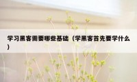 学习黑客需要哪些基础（学黑客首先要学什么）