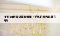 手机qq聊天记录在哪里(手机的聊天记录在哪)