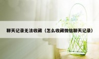 聊天记录无法收藏（怎么收藏微信聊天记录）