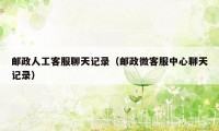 邮政人工客服聊天记录(邮政微客服中心聊天记录)