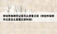 微信恢复聊天记录怎么查看记录(微信恢复聊天记录怎么查看记录时间)