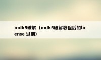 mdk5破解（mdk5破解教程后的license 过期）