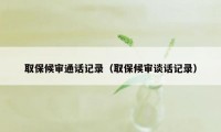 取保候审通话记录（取保候审谈话记录）