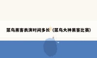 菜鸟黑客表演时间多长(菜鸟大神黑客比赛)