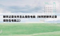 聊天记录文件怎么保存电脑(如何把聊天记录保存在电脑上)