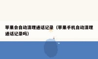 苹果会自动清理通话记录(苹果手机自动清理通话记录吗)
