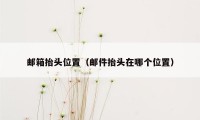邮箱抬头位置(邮件抬头在哪个位置)