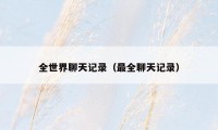全世界聊天记录(最全聊天记录)
