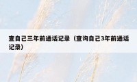查自己三年前通话记录(查询自己3年前通话记录)