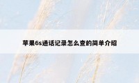 苹果6s通话记录怎么查的简单介绍