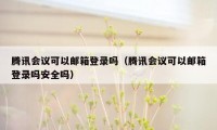 腾讯会议可以邮箱登录吗(腾讯会议可以邮箱登录吗安全吗)