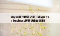 skype软件聊天记录（skype for business聊天记录在哪里）