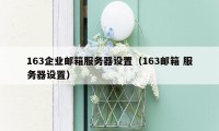163企业邮箱服务器设置(163邮箱 服务器设置)