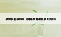 黑客网管被师长（网络黑客被抓多久判刑）