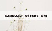 抖音破解码2022（抖音破解版是干嘛的）