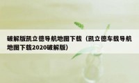 破解版凯立德导航地图下载（凯立德车载导航地图下载2020破解版）