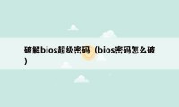 破解bios超级密码（bios密码怎么破）